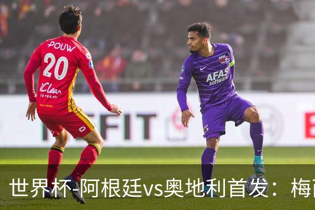 世界杯-阿根廷vs奥地利首发：梅西搭档劳塔罗 莫利纳阿尔马达出战